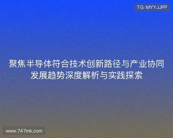 聚焦半导体符合技术创新路径与产业协同发展趋势深度解析与实践探索
